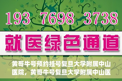 黄哥牛号预约挂号复旦大学附属中山医院，黄哥牛号复旦大学附属中山医院预约挂号攻略