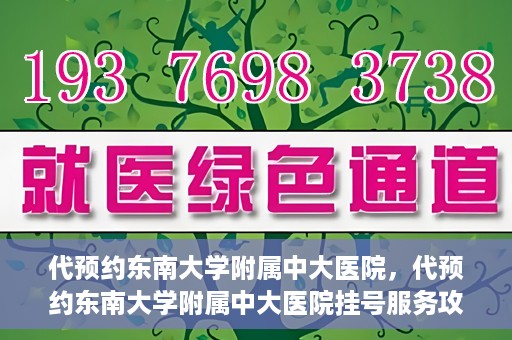 代预约东南大学附属中大医院，代预约东南大学附属中大医院挂号服务攻略