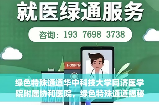 绿色特殊通道华中科技大学同济医学院附属协和医院，绿色特殊通道揭秘，华中科技大学同济医学院附属协和医院的故事