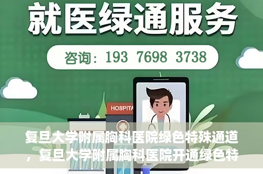 复旦大学附属胸科医院绿色特殊通道，复旦大学附属胸科医院开通绿色特殊通道助力患者高效就医