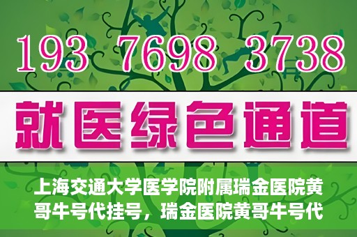 上海交通大学医学院附属瑞金医院黄哥牛号代挂号，瑞金医院黄哥牛号代挂号，上海交通大学医学院附属瑞金医院挂号攻略
