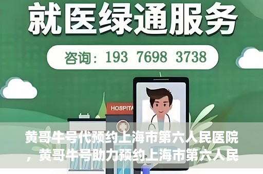 黄哥牛号代预约上海市第六人民医院，黄哥牛号助力预约上海市第六人民医院服务