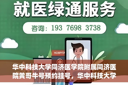 华中科技大学同济医学院附属同济医院黄哥牛号预约挂号，华中科技大学同济医院黄哥牛号预约挂号攻略