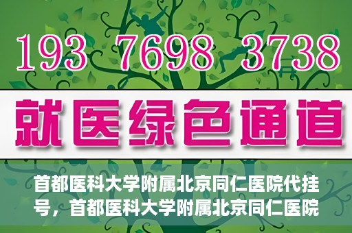 首都医科大学附属北京同仁医院代挂号，首都医科大学附属北京同仁医院便捷代挂号服务解析