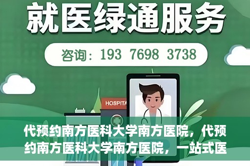 代预约南方医科大学南方医院，代预约南方医科大学南方医院，一站式医疗预约服务解析