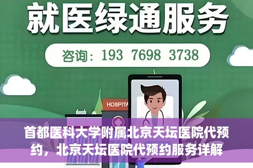 首都医科大学附属北京天坛医院代预约，北京天坛医院代预约服务详解