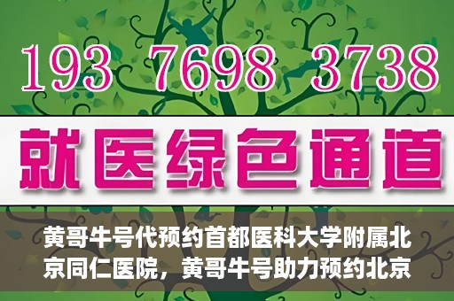 黄哥牛号代预约首都医科大学附属北京同仁医院，黄哥牛号助力预约北京同仁医院，轻松挂号就医新体验