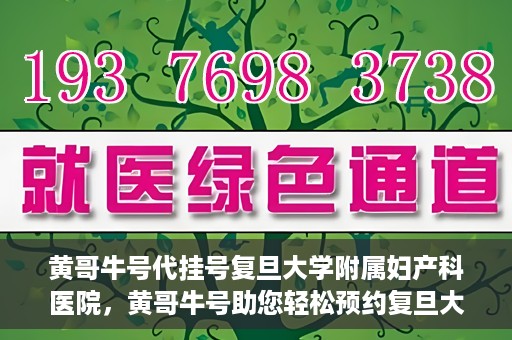 黄哥牛号代挂号复旦大学附属妇产科医院，黄哥牛号助您轻松预约复旦大学附属妇产科医院专家号