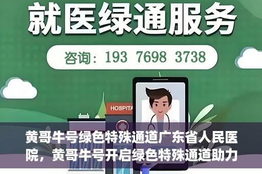 黄哥牛号绿色特殊通道广东省人民医院，黄哥牛号开启绿色特殊通道助力广东省人民医院服务升级
