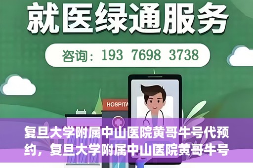 复旦大学附属中山医院黄哥牛号代预约，复旦大学附属中山医院黄哥牛号预约服务解析