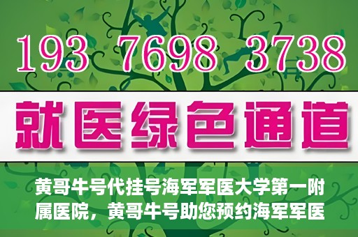 黄哥牛号代挂号海军军医大学第一附属医院，黄哥牛号助您预约海军军医大学第一附属医院专家号