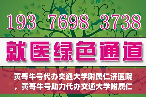 黄哥牛号代办交通大学附属仁济医院，黄哥牛号助力代办交通大学附属仁济医院业务一站式服务