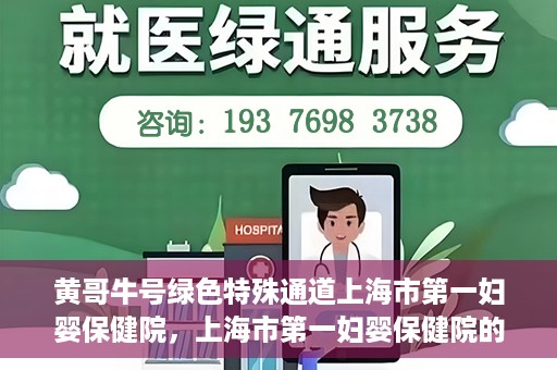 黄哥牛号绿色特殊通道上海市第一妇婴保健院，上海市第一妇婴保健院的绿色特殊通道，黄哥牛号行动启动