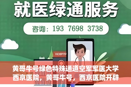 黄哥牛号绿色特殊通道空军军医大学西京医院，黄哥牛号，西京医院开辟绿色特殊通道，空军军医大学的使命与担当