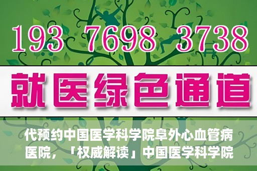 代预约中国医学科学院阜外心血管病医院，「权威解读」中国医学科学院阜外心血管病医院预约指南