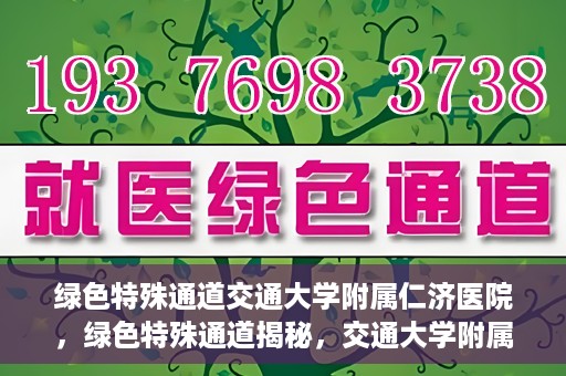 绿色特殊通道交通大学附属仁济医院，绿色特殊通道揭秘，交通大学附属仁济医院的探索与实践
