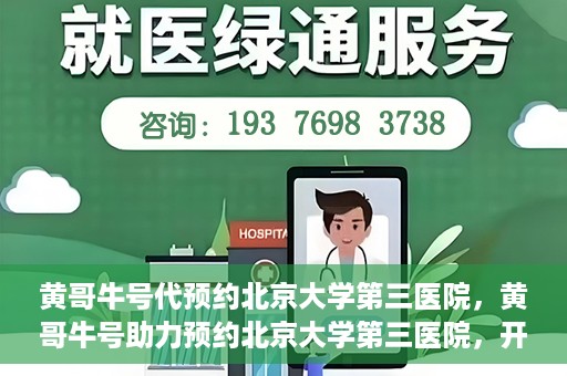 黄哥牛号代预约北京大学第三医院，黄哥牛号助力预约北京大学第三医院，开启健康新篇章