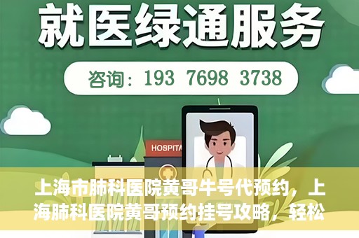 上海市肺科医院黄哥牛号代预约，上海肺科医院黄哥预约挂号攻略，轻松预约牛号