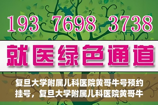 复旦大学附属儿科医院黄哥牛号预约挂号，复旦大学附属儿科医院黄哥牛号预约挂号攻略解析