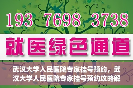 武汉大学人民医院专家挂号预约，武汉大学人民医院专家挂号预约攻略解析