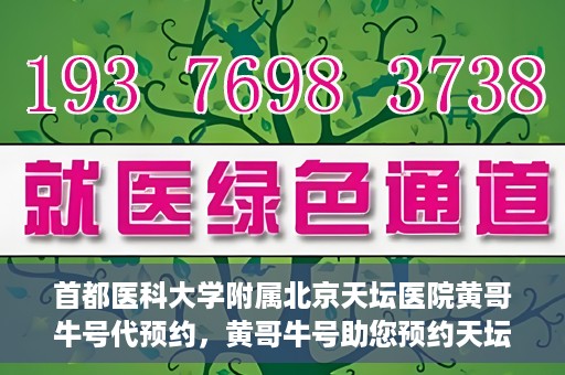 首都医科大学附属北京天坛医院黄哥牛号代预约，黄哥牛号助您预约天坛医院——权威医疗预约服务体验