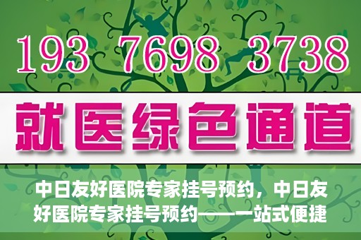 中日友好医院专家挂号预约，中日友好医院专家挂号预约——一站式便捷预约平台体验