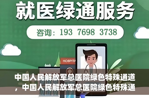 中国人民解放军总医院绿色特殊通道，中国人民解放军总医院绿色特殊通道，医疗服务的紧急通道与人文关怀的完美结合