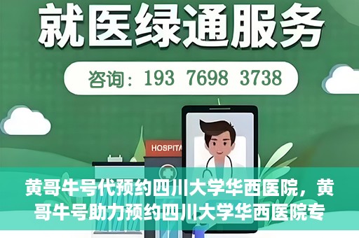 黄哥牛号代预约四川大学华西医院，黄哥牛号助力预约四川大学华西医院专业服务
