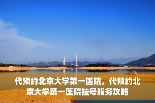 代预约北京大学第一医院，代预约北京大学第一医院挂号服务攻略