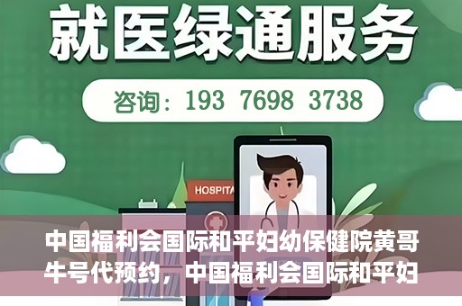 中国福利会国际和平妇幼保健院黄哥牛号代预约，中国福利会国际和平妇幼保健院预约挂号新动向，黄哥牛号代预约服务启动