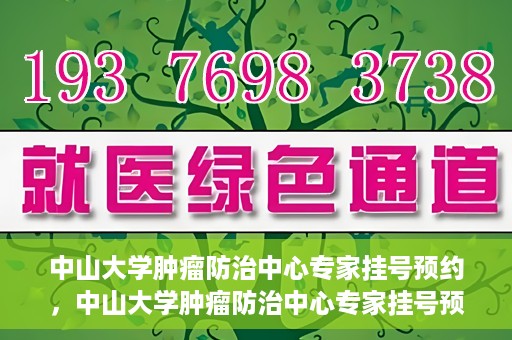 中山大学肿瘤防治中心专家挂号预约，中山大学肿瘤防治中心专家挂号预约指南