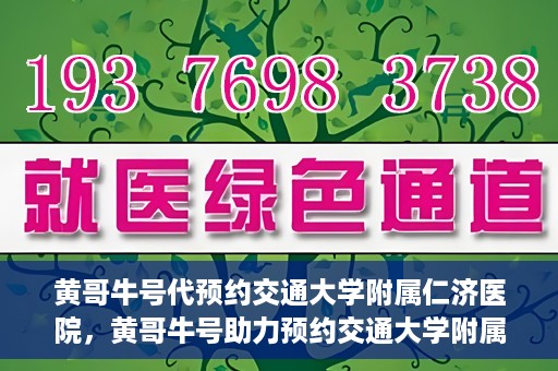 黄哥牛号代预约交通大学附属仁济医院，黄哥牛号助力预约交通大学附属仁济医院，一站式便捷就医体验