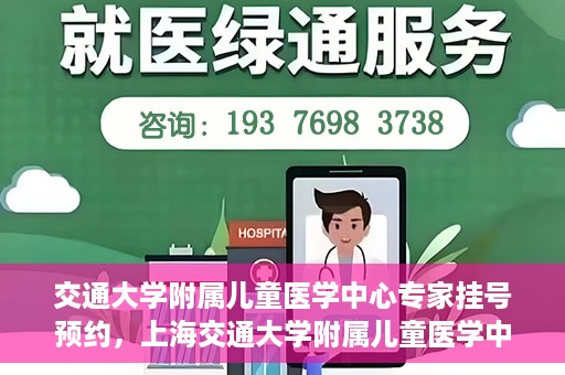 交通大学附属儿童医学中心专家挂号预约，上海交通大学附属儿童医学中心专家挂号预约指南