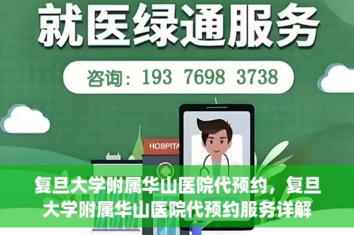 复旦大学附属华山医院代预约，复旦大学附属华山医院代预约服务详解