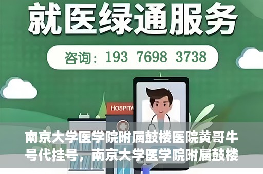 南京大学医学院附属鼓楼医院黄哥牛号代挂号，南京大学医学院附属鼓楼医院黄哥牛号代挂号解析，专业解读与预约攻略