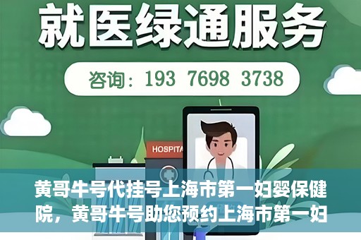 黄哥牛号代挂号上海市第一妇婴保健院，黄哥牛号助您预约上海市第一妇婴保健院挂号服务