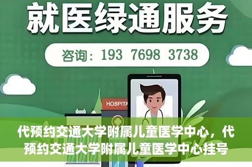 代预约交通大学附属儿童医学中心，代预约交通大学附属儿童医学中心挂号服务攻略