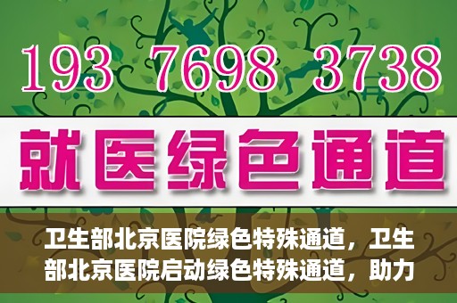 卫生部北京医院绿色特殊通道，卫生部北京医院启动绿色特殊通道，助力健康中国行动