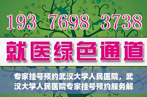 专家挂号预约武汉大学人民医院，武汉大学人民医院专家挂号预约服务解析