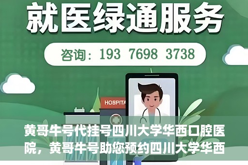黄哥牛号代挂号四川大学华西口腔医院，黄哥牛号助您预约四川大学华西口腔医院专家号