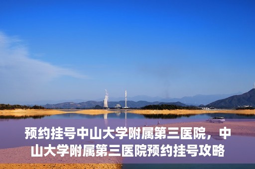 预约挂号中山大学附属第三医院，中山大学附属第三医院预约挂号攻略
