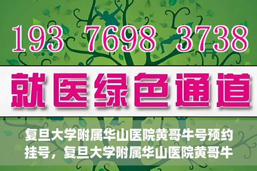 复旦大学附属华山医院黄哥牛号预约挂号，复旦大学附属华山医院黄哥牛号预约挂号攻略详解