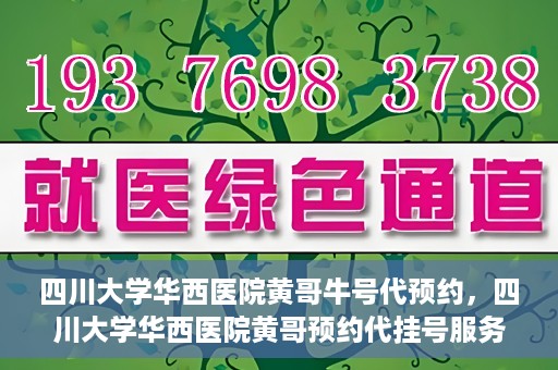 四川大学华西医院黄哥牛号代预约，四川大学华西医院黄哥预约代挂号服务启动