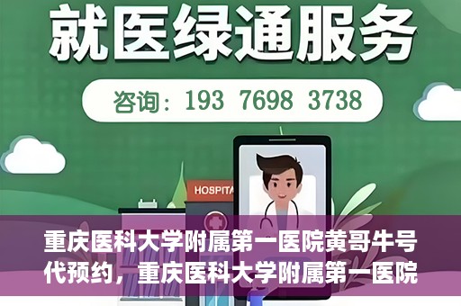 重庆医科大学附属第一医院黄哥牛号代预约，重庆医科大学附属第一医院黄哥牛号预约服务启动