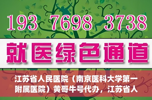 江苏省人民医院（南京医科大学第一附属医院）黄哥牛号代办，江苏省人民医院（南京医科大学第一附属医院）黄哥牛号业务代办攻略