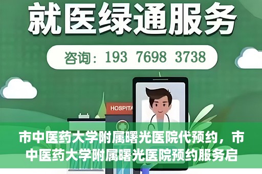 市中医药大学附属曙光医院代预约，市中医药大学附属曙光医院预约服务启动，便捷就医新体验