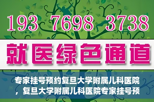 专家挂号预约复旦大学附属儿科医院，复旦大学附属儿科医院专家挂号预约攻略解析