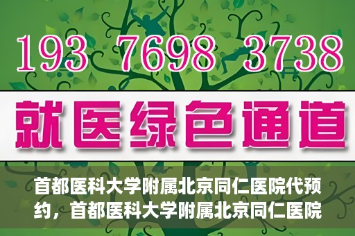 首都医科大学附属北京同仁医院代预约，首都医科大学附属北京同仁医院便捷代预约服务