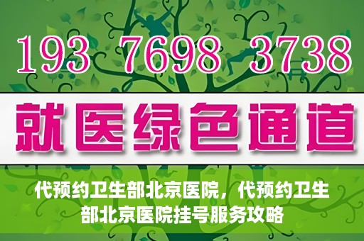 代预约卫生部北京医院，代预约卫生部北京医院挂号服务攻略