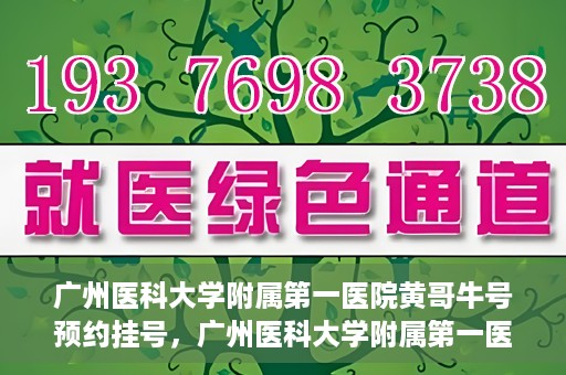 广州医科大学附属第一医院黄哥牛号预约挂号，广州医科大学附属第一医院黄哥名医牛号预约挂号攻略
